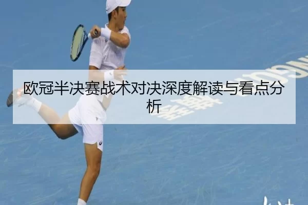 欧冠半决赛战术对决深度解读与看点分析 - Kaiyun Sports