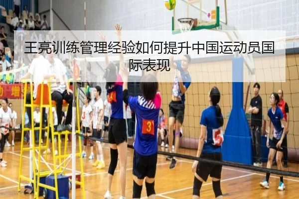 王亮训练管理经验如何提升中国运动员国际表现 - Kaiyun Sports