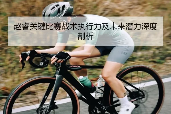 赵睿关键比赛战术执行力及未来潜力深度剖析